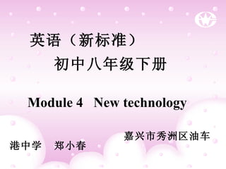 英语（新标准） 初中八年级下册 Module 4  New technology 嘉兴市秀洲区油车港中学  郑小春 