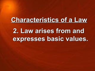 Characteristics of a Law 2. Law arises from and expresses basic values. 