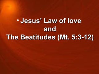 Jesus’ Law of love  and The Beatitudes (Mt. 5:3-12) 