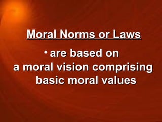 Moral Norms or Laws are based on  a moral vision comprising basic moral values 