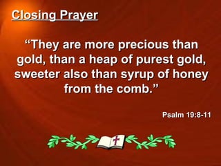 Closing Prayer “ They are more precious than gold, than a heap of purest gold, sweeter also than syrup of honey from the comb.” Psalm 19:8-11 