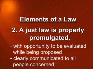 Elements of a Law 2. A just law is properly promulgated. with opportunity to be evaluated  while being proposed  clearly communicated to all  people concerned 