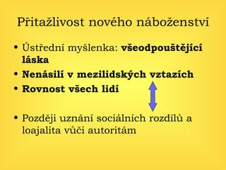 Přitažlivost nového náboženství Ústřední myšlenka:  všeodpouštějící láska Nenásilí v mezilidských vztazích Rovnost všech lidí Později uznání sociálních rozdílů a loajalita vůči autoritám 