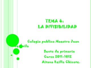 TEMA 4:   LA DIVISIBILIDAD Colegio publico Maestro Juan de Ávila Sexto de primaria Curso 2011-1012  Aitana Reillo Chicote.  