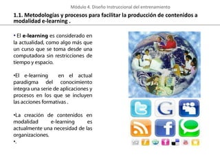 Módulo 4. Diseño Instruccional del entrenamiento

1.1. Metodologías y procesos para facilitar la producción de contenidos a
modalidad e-learning .

•

•

•

•

 