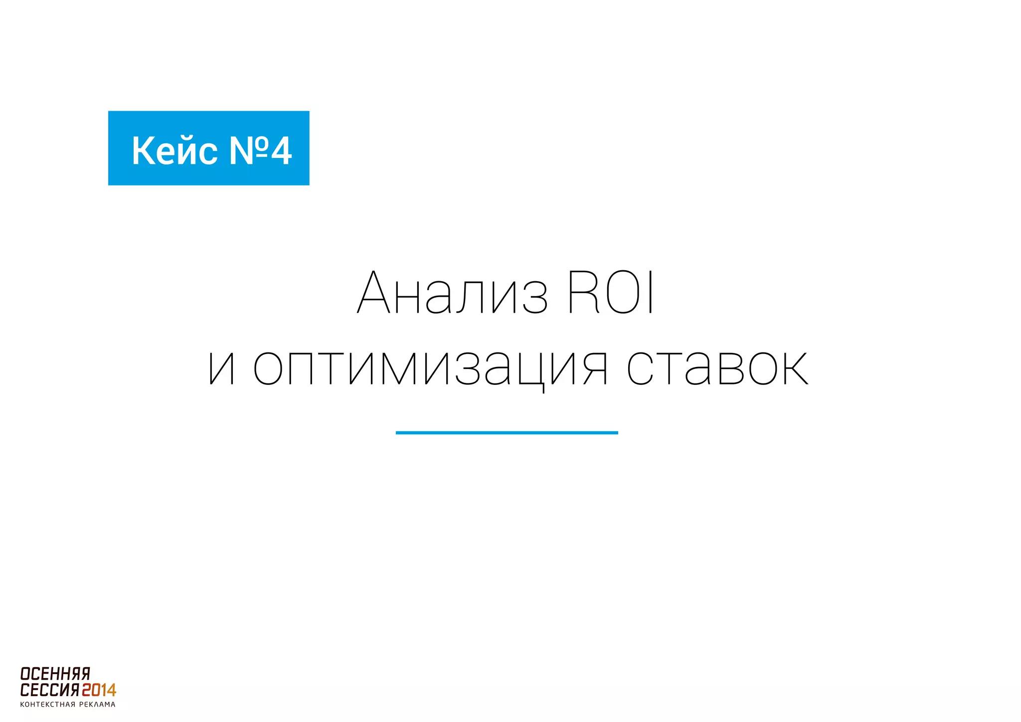 Анализ ROI 
Кейс №4 
и оптимизация ставок 
 