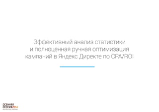 Эффективный анализ статистики 
и полноценная ручная оптимизация 
кампаний в Яндекс Директе по CPA/ROI 
 