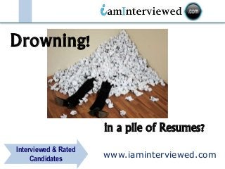 www.iaminterviewed.com
Interviewed & Rated
Candidates
in a pile of Resumes?
Drowning!
 