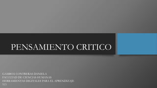PENSAMIENTO CRITICO
GAMBOA CONTRERAS DANIELA
FACULTAD DE CIENCIAS HUMANAS
HERRAMIENTAS DIGITALES PARA EL APRENDIZAJE
513
 