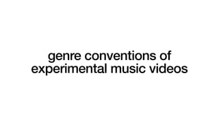 genre conventions of
experimental music videos
 