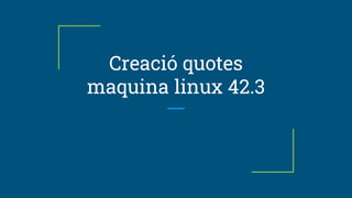 Creació quotes
maquina linux 42.3
 