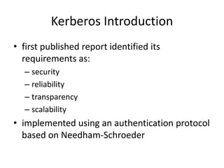 Kerberos Introduction
• first published report identified its
requirements as:
– security
– reliability
– transparency
– scalability
• implemented using an authentication protocol
based on Needham-Schroeder
 