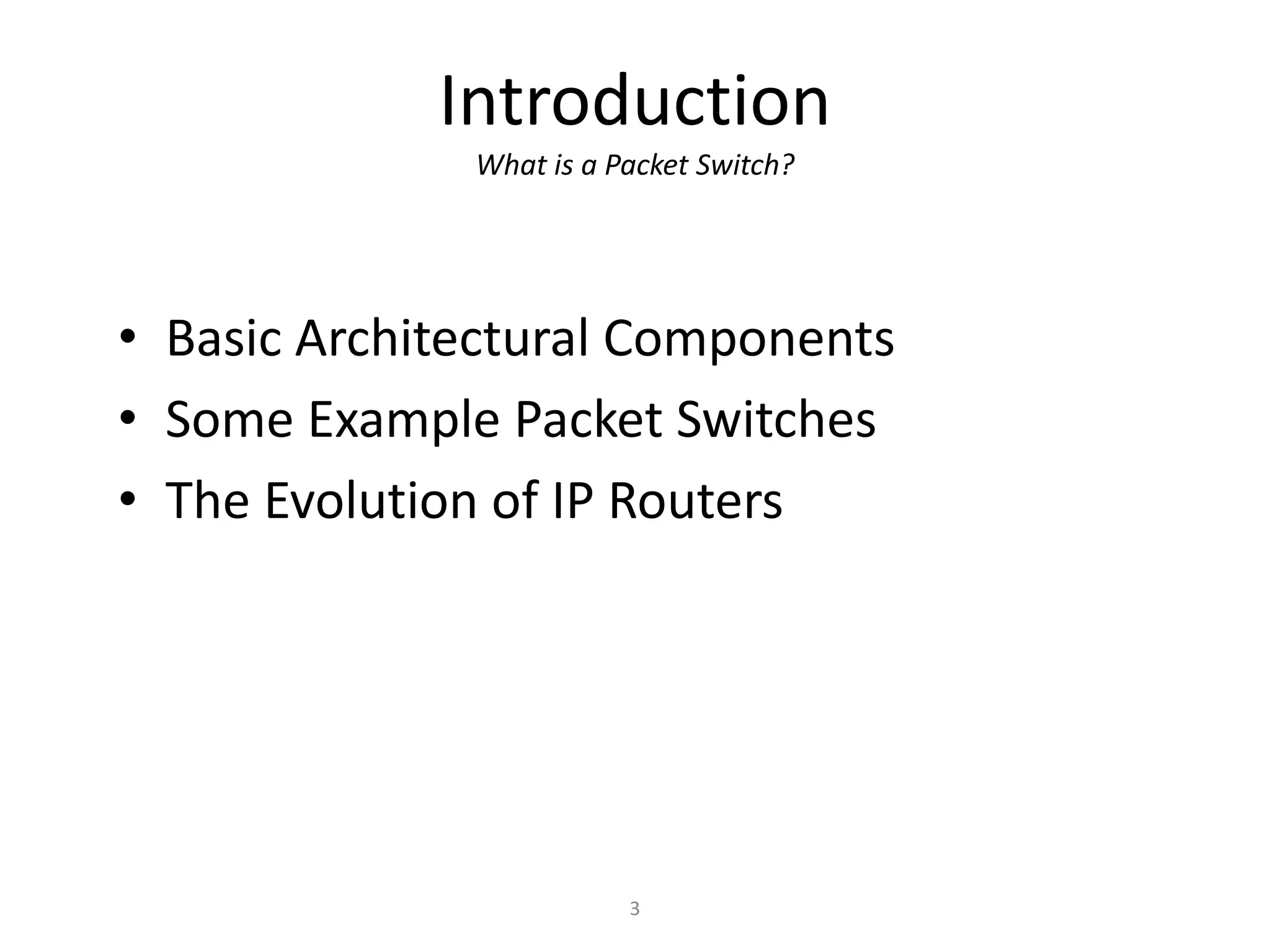 3
Introduction
What is a Packet Switch?
• Basic Architectural Components
• Some Example Packet Switches
• The Evolution of IP Routers
 