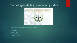 Tecnologías de la información jurídica
MILLAN AGUILAR MIGUEL ARTURO
1184849
META 4.2
16/03/2022
 