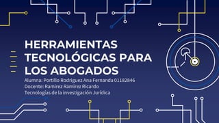 Alumna: Portillo Rodriguez Ana Fernanda 01182846
Docente: Ramirez Ramirez Ricardo
Tecnologías de la investigación Jurídica
HERRAMIENTAS
TECNOLÓGICAS PARA
LOS ABOGADOS
 