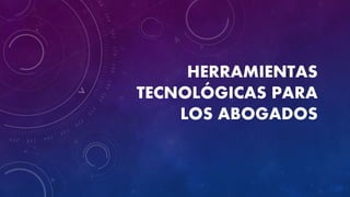HERRAMIENTAS
TECNOLÓGICAS PARA
LOS ABOGADOS
 