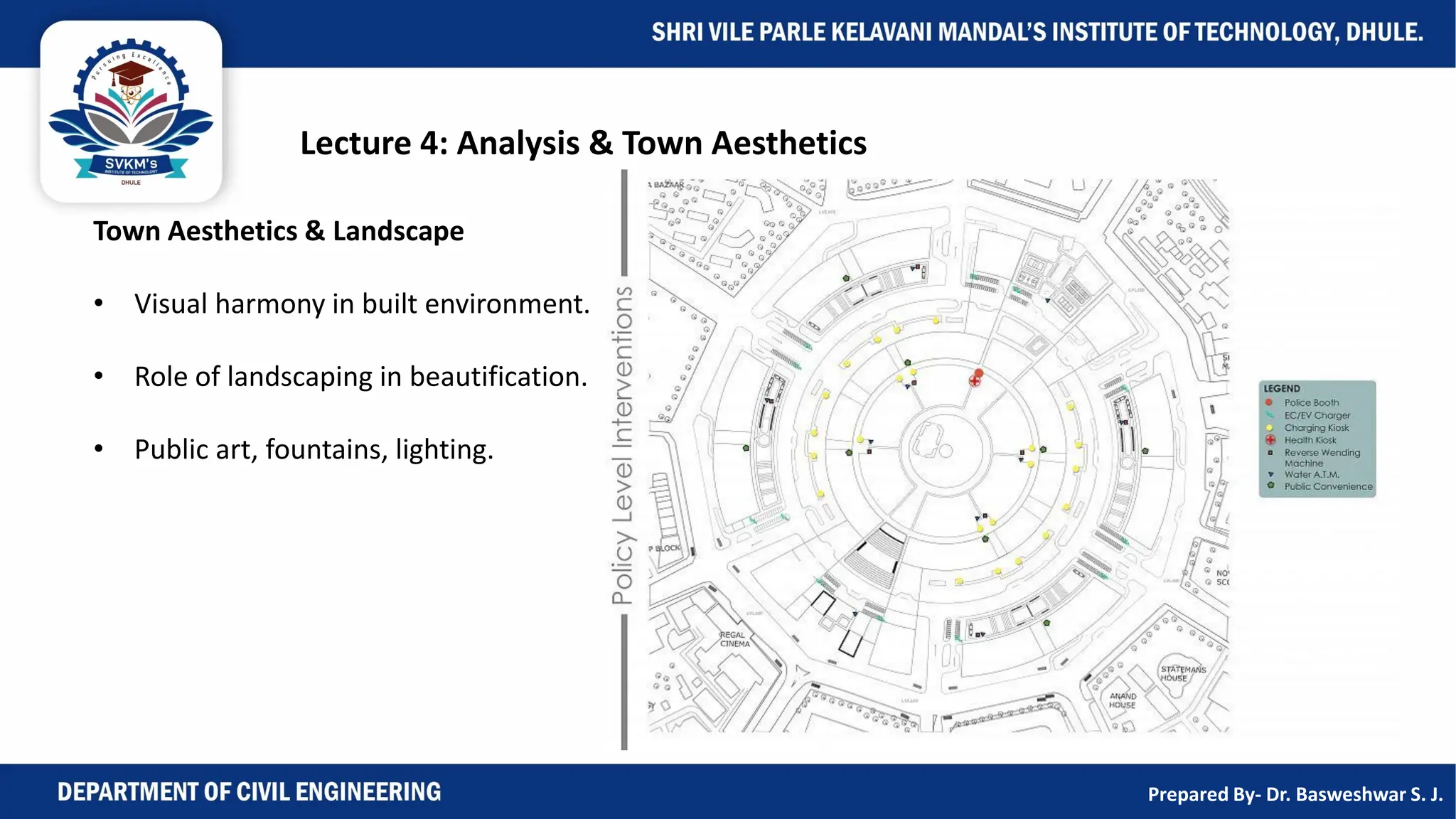 Lecture 4: Analysis & Town Aesthetics
Town Aesthetics & Landscape
• Visual harmony in built environment.
• Role of landscaping in beautification.
• Public art, fountains, lighting.
Prepared By- Dr. Basweshwar S. J.
 