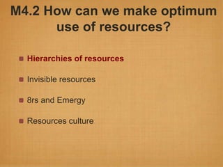 M4.2 How can we make optimum
      use of resources?

  Hierarchies of resources

  Invisible resources

  8rs and Emergy

  Resources culture
 