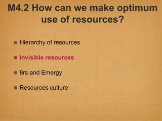M4.2 How can we make optimum
      use of resources?

  Hierarchy of resources

  Invisible resources

  8rs and Emergy

  Resources culture
 