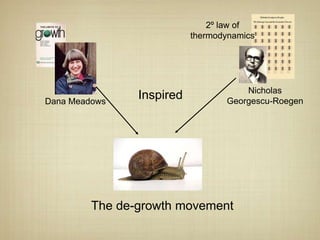 2º law of
                           thermodynamics




                                      Nicholas
Dana Meadows
                Inspired          Georgescu-Roegen




         The de-growth movement
 