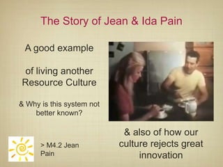 The Story of Jean & Ida Pain

 A good example

of living another
Resource Culture

& Why is this system not
    better known?

                            & also of how our
      > M4.2 Jean          culture rejects great
      Pain                      innovation
 