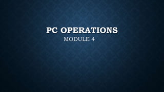 PC OPERATIONS
MODULE 4
 