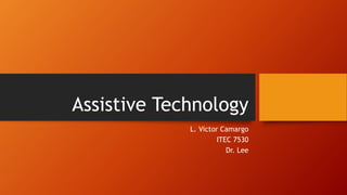 Assistive Technology
L. Victor Camargo
ITEC 7530
Dr. Lee
 