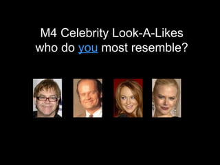 M4 Celebrity Look-A-Likes who do  you   most resemble? 