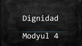Dignidad
Modyul 4
 