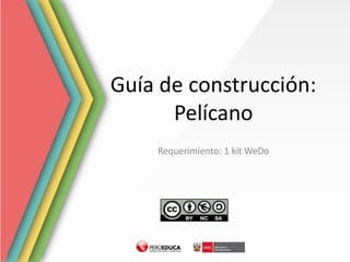 Guía de construcción:
Pelícano
Requerimiento: 1 kit WeDo
 