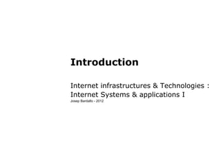 Introduction
Internet infrastructures & Technologies :
Internet Systems & applications I
Josep Bardallo - 2012
 