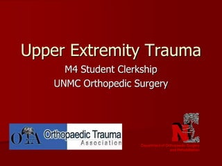 Upper Extremity Trauma
M4 Student Clerkship
UNMC Orthopedic Surgery
Department of Orthopaedic Surgery
and Rehabilitation
 