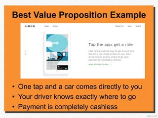 Best Value Proposition Example
• One tap and a car comes directly to you
• Your driver knows exactly where to go
• Payment is completely cashless
 