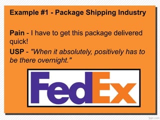 Example #1 - Package Shipping Industry
Pain - I have to get this package delivered
quick!
USP - "When it absolutely, positively has to
be there overnight."
 