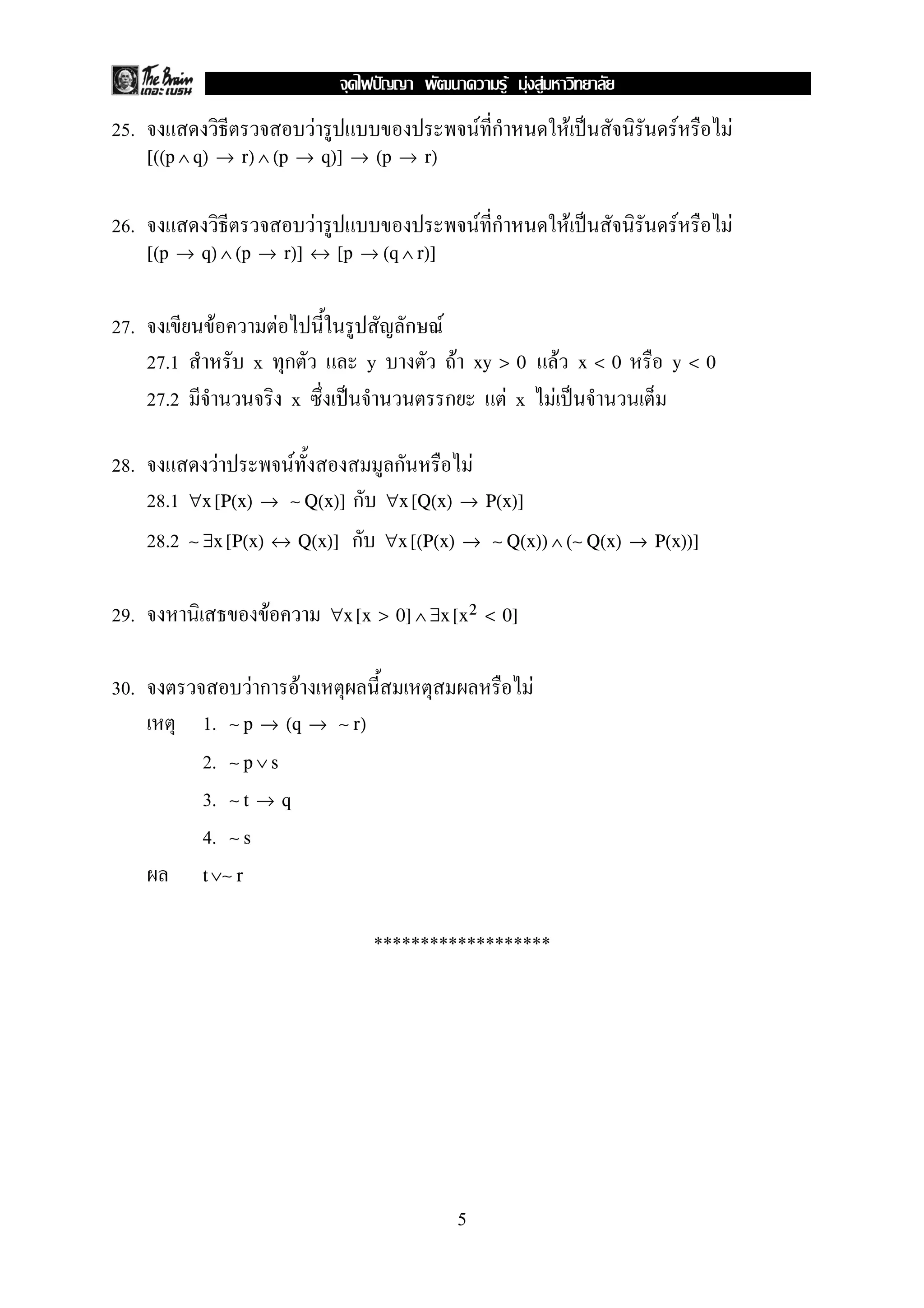 25. F F ก F ˈ F F
[((p ∧ q) → r) ∧ (p → q)] → (p → r)
26. F F ก F ˈ F F
[(p → q) ∧ (p → r)] ↔ [p → (q ∧ r)]
27. F F ก F
27.1 x ก y F Fxy > 0 x < 0 y < 0
27.2 x ˈ ก F x F ˈ
28. F F ก F
28.1 ก∀x [P(x) → ∼ Q(x)] ∀x [Q(x) → P(x)]
28.2 ก∼ ∃x [P(x) ↔ Q(x)] ∀x [(P(x) → ∼ Q(x)) ∧ (∼ Q(x) → P(x))]
29. F ∀x [x > 0] ∧ ∃x [x2 < 0]
30. F ก F F
1. ∼ p → (q → ∼ r)
2. ∼ p ∨ s
3. ∼ t → q
4. ∼ s
t ∨∼ r
*******************
5
ˆ F F F
 
