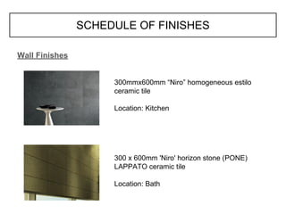 SCHEDULE OF FINISHES
Wall Finishes
300mmx600mm “Niro” homogeneous estilo
ceramic tile
Location: Kitchen
300 x 600mm 'Niro' horizon stone (PONE)
LAPPATO ceramic tile
Location: Bath
 
