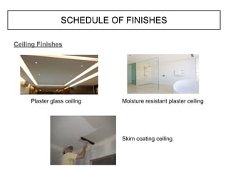 SCHEDULE OF FINISHES
Ceiling Finishes
Plaster glass ceiling Moisture resistant plaster ceiling
Skim coating ceiling
 