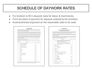 SCHEDULE OF DAYWORK RATES
● For tenderer to fill in daywork rates for labour & machineries.
● Form the basis of payment for daywork ordered by the Architect.
● Avoid protracted argument on the reasonable rates to be used
 