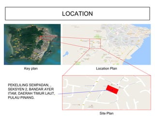 Key plan Location Plan
Site Plan
PEKELILING SEMPADAN, ,
SEKSYEN 2, BANDAR AYER
ITAM, DAERAH TIMUR LAUT,
PULAU PINANG.
LOCATION
 