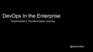 Ticketmaster’s Transformation Journey
DevOps In the Enterprise
@jodymulkey
 