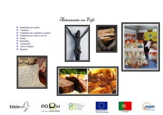 Artesanato em Fafe
Artefactos em palha
 Cestaria
Trabalhos em madeira e arame
Trabalhos em linho e em lã
Olaria
Bordados
 Cantariam
 Ferro forjado
Doçaria
 
