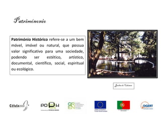 Patrimónonio

Património Histórico refere-se a um bem
móvel, imóvel ou natural, que possua
valor significativo para uma sociedade,
podendo       ser    estético,   artístico,
documental, científico, social, espiritual
ou ecológico.


                                              Jardim do Calvário
 