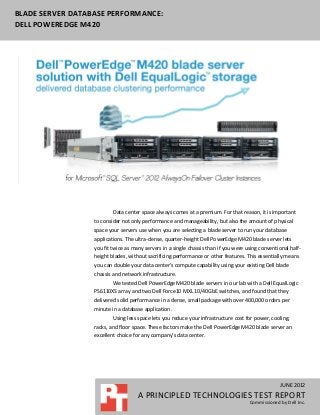 BLADE SERVER DATABASE PERFORMANCE:
DELL POWEREDGE M420




                          Data center space always comes at a premium. For that reason, it is important
                  to consider not only performance and manageability, but also the amount of physical
                  space your servers use when you are selecting a blade server to run your database
                  applications. The ultra-dense, quarter-height Dell PowerEdge M420 blade server lets
                  you fit twice as many servers in a single chassis than if you were using conventional half-
                  height blades, without sacrificing performance or other features. This essentially means
                  you can double your data center’s compute capability using your existing Dell blade
                  chassis and network infrastructure.
                          We tested Dell PowerEdge M420 blade servers in our lab with a Dell EqualLogic
                  PS6110XS array and two Dell Force10 MXL 10/40GbE switches, and found that they
                  delivered solid performance in a dense, small package with over 400,000 orders per
                  minute in a database application.
                          Using less space lets you reduce your infrastructure cost for power, cooling,
                  racks, and floor space. These factors make the Dell PowerEdge M420 blade server an
                  excellent choice for any company’s data center.




                                                                                                    JUNE 2012
                                     A PRINCIPLED TECHNOLOGIES TEST REPORT
                                                                                      Commissioned by Dell Inc.
 