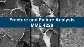 Fracture and Failure Analysis
MME 4228
 
