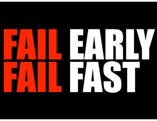 FAIL EARLY
FAIL FAST
 