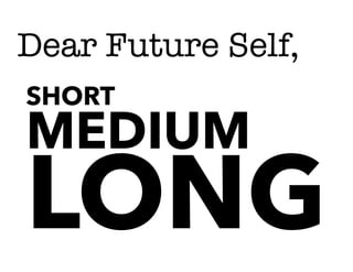 Dear Future Self,
SHORT
MEDIUM
LONG
 