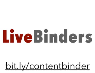 LiveBinders
bit.ly/contentbinder
 