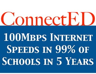 ConnectED
100Mbps Internet
Speeds in 99% of
Schools in 5 Years
 