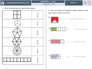 3.° BIMESTRE - 2016
PÁGINA 46
9 - Escreva a fração que representa a parte colorida de cada
figura. Depois, escreva como se lê.
a)
____________________
b) ________________
c) ________________
d) ________________
8 - Pinte a parte indicada em cada uma das frações:
3
4
1
3
2
5
4
6
3
8
5
8
 