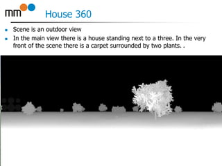 House 360
 Scene is an outdoor view
 In the main view there is a house standing next to a three. In the very
front of the scene there is a carpet surrounded by two plants. .
16
 